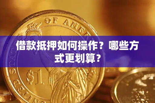 北京借款抵押如何操作？哪些方式更划算？