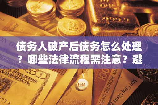 北京债务人破产后债务怎么处理？哪些法律流程需注意？避免踩坑指南