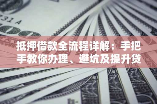 北京抵押借款全流程详解：手把手教你办理、避坑及提升贷款额度