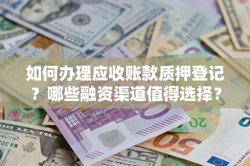 北京如何办理应收账款质押登记？哪些融资渠道值得选择？
