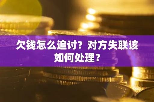 北京欠钱怎么追讨？对方失联该如何处理？