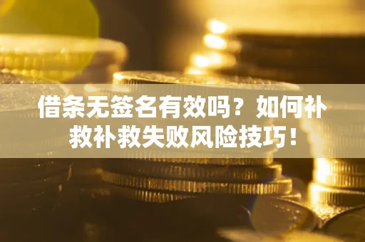北京借条无签名有效吗？如何补救补救失败风险技巧！