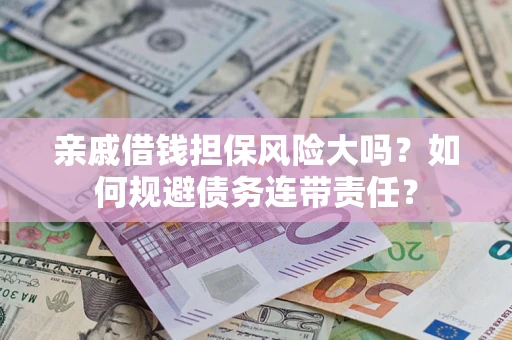 北京亲戚借钱担保风险大吗？如何规避债务连带责任？